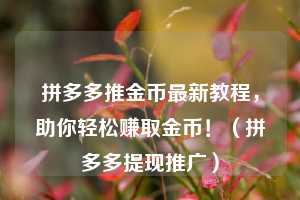 拼多多推金币最新教程,助你轻松赚取金币!(拼多多提现推广) 第1张 拼多多推金币最新教程,助你轻松赚取金币!(拼多多提现推广) 第1张