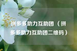 拼多多助力互助团 (拼多多助力互助团二维码) 第1张 拼多多助力互助团 (拼多多助力互助团二维码) 第1张