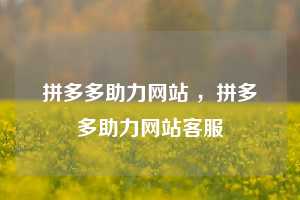 拼多多助力网站 ,拼多多助力网站客服 第1张 拼多多助力网站 ,拼多多助力网站客服 第1张