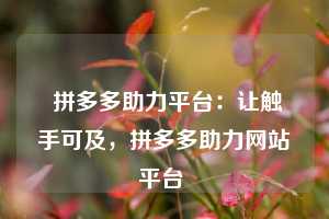拼多多助力平台:让触手可及,拼多多助力网站平台 第1张 拼多多助力平台:让触手可及,拼多多助力网站平台 第1张