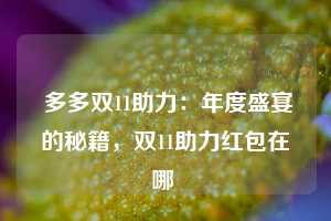  多多双11助力：年度盛宴的秘籍，双11助力红包在哪 第1张