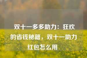  双十一多多助力：狂欢的省钱秘籍，双十一助力红包怎么用 第1张