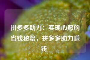 拼多多助力：实现心愿的省钱秘籍，拼多多助力赚钱  第1张