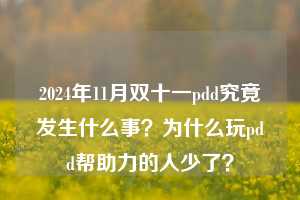 2024年11月双十一pdd究竟发生什么事？为什么玩pdd帮助力的人少了？  pdd帮助力 pdd帮助力平台 pdd刷帮助力平台 pdd帮助力平台在线刷 第1张