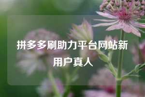拼多多刷助力平台网站新用户真人 拼多多助力 拼多多助力平台网站 拼多多刷助力平台网站 拼多多助力平台网站在线刷 拼多多助力平台 第1张 拼多多刷助力平台网站新用户真人 拼多多助力 拼多多助力平台网站 拼多多刷助力平台网站 拼多多助力平台网站在线刷 拼多多助力平台 第1张
