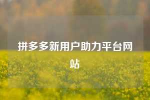 拼多多新用户助力平台网站 拼多多助力 拼多多推金币 拼多多推金币助力 拼多多助力平台 拼多多助力项目 拼多多助力平台网站 赚钱项目 暑假赚钱项目 拼多多赚钱 第1张 拼多多新用户助力平台网站 拼多多助力 拼多多推金币 拼多多推金币助力 拼多多助力平台 拼多多助力项目 拼多多助力平台网站 赚钱项目 暑假赚钱项目 拼多多赚钱 第1张